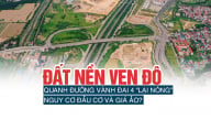 Đất nền ven đô quanh đường vành đai 4 lại “nóng”, nguy cơ đầu cơ và giá ảo?