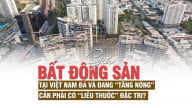 Giá bất động sản tại Việt Nam đã và đang “tăng nóng”, cần phải có “liều thuốc” đặc trị?