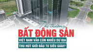 Thị trường bất động sản Việt Nam vẫn còn nhiều dư địa, thu hút giới đầu tư siêu giàu?