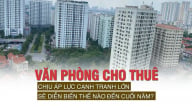 Văn phòng cho thuê chịu áp lực cạnh tranh lớn, sẽ diễn biến thế nào đến cuối năm?