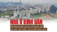 Nhà ở bình dân: Nỗi băn khoăn của đa số người dân, bao giờ “bài toán” an cư mới được giải