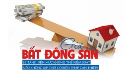 Giá bất động sản sẽ tăng đến mức không thể kiểm soát nếu không kịp thời có biện pháp can thiệp?