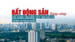 Bất động sản hạng sang trở thành “tâm điểm” hút nhà đầu tư trong và ngoài nước