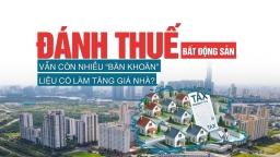 Đánh thuế bất động sản: Vẫn còn nhiều “băn khoăn”, liệu có làm tăng giá nhà?