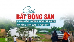 Giá bất động sản sẽ không tăng “đột biến” trong thời gian tới, nhà đầu tư “lướt sóng” sẽ gặp khó?