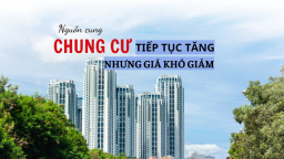 Nguồn cung chung cư sẽ tiếp tục tăng nhưng khó giảm giá