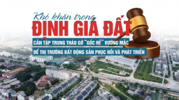 Khó khăn trong định giá đất: Cần tập trung tháo gỡ “gốc rễ” vướng mắc để thị trường bất động sản phục hồi và phát triển