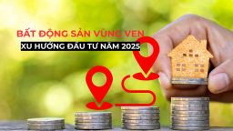 Bất động sản vùng ven - Xu hướng đầu tư năm 2025