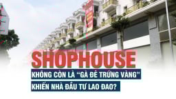 Shophouse đã không còn là “gà đẻ trứng vàng”, khiến nhà đầu tư lao đao?