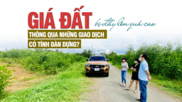 “Giá đất nhiều nơi bị đẩy lên quá cao thông qua những giao dịch có tính dàn dựng”