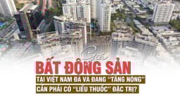 Giá bất động sản tại Việt Nam đã và đang “tăng nóng”, cần phải có “liều thuốc” đặc trị?
