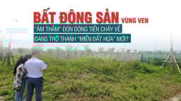 Bất động sản vùng ven “âm thầm” đón dòng tiền chảy về, đang trở thành “miền đất hứa” mới?