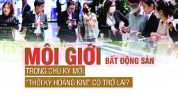 Môi giới bất động sản trong chu kỳ mới: “Thời kỳ hoàng kim” có trở lại?