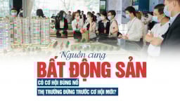 Nguồn cung bất động sản có cơ hội bùng nổ, thị trường đứng trước cơ hội mới?