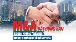 Thị trường M&A bất động sản sẽ đón những “điểm nổ” trong 6 tháng cuối năm 2025?