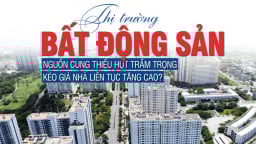 Thị trường bất động sản: Nguồn cung thiếu hụt trầm trọng, kéo giá nhà liên tục tăng cao?