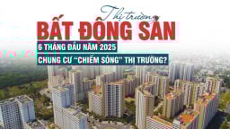 Thị trường bất động sản 6 tháng đầu năm 2025: chung cư “chiếm sóng” thị trường?