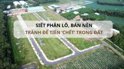 Cần thiết siết phân lô, bán nền: Đừng để nguồn tiền 'chết' trong đất!