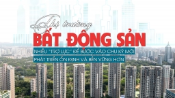 [Longform] Thị trường bất động sản: Nhiều “trợ lực” để bước vào chu kỳ mới, phát triển ổn định và bền vững hơn