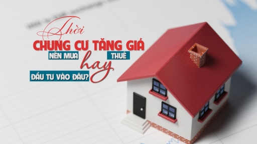 Thời chung cư tăng giá “chóng mặt”: Nên mua hay thuê, hay đầu tư vào đâu?