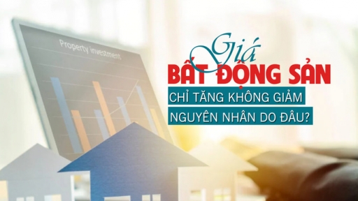 Giá bất động sản chỉ tăng không giảm, nguyên nhân do đâu?