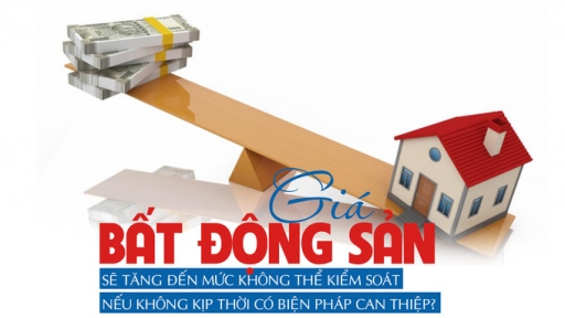 Giá bất động sản sẽ tăng đến mức không thể kiểm soát nếu không kịp thời có biện pháp can thiệp?