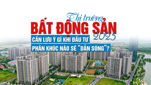 Thị trường bất động sản 2025: Cần lưu ý gì khi đầu tư, phân khúc nào sẽ “dẫn sóng”?