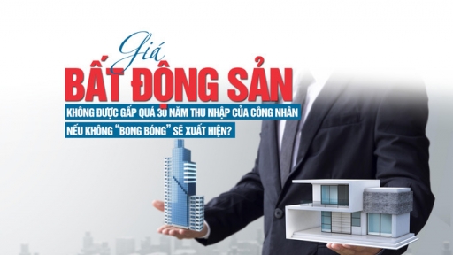 Giá bất động sản không được gấp quá 30 năm thu nhập của công nhân, nếu không “bong bóng” sẽ xuất hiện?