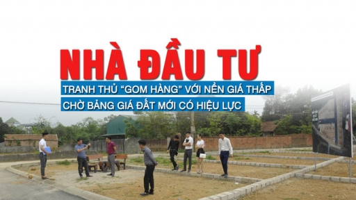 Nhà đầu tư tranh thủ “gom hàng” với nền giá thấp, chờ bảng giá đất mới có hiệu lực?