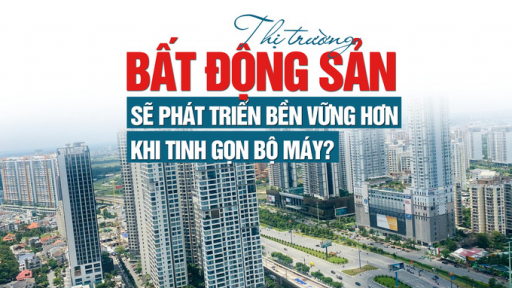 Thị trường bất động sản sẽ phát triển bền vững hơn khi tinh gọn bộ máy?