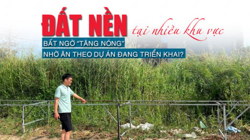 Đất nền tại nhiều khu vực bất ngờ “tăng nóng” nhờ ăn theo dự án đang triển khai?