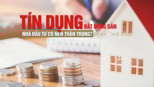 Tín dụng bất động sản được “nới lỏng”, nhà đầu tư có nên thận trọng?