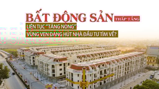 Bất động sản thấp tầng liên tục tăng “nóng”, vùng ven đang hút nhà đầu tư tìm về?