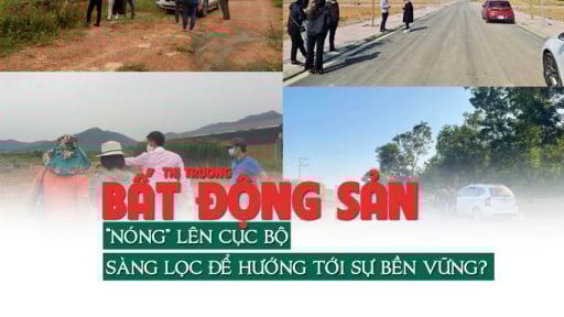 Thị trường bất động sản “nóng lên” cục bộ, sàng lọc để hướng tới sự bền vững?