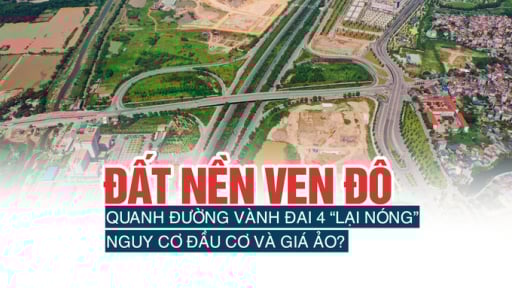 Đất nền ven đô quanh đường vành đai 4 lại “nóng”, nguy cơ đầu cơ và giá ảo?