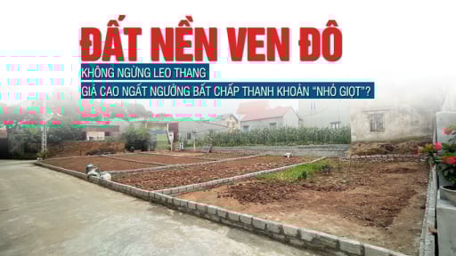 Giá đất nền ven đô không ngừng leo thang, giá cao ngất ngưởng bất chấp thanh khoản “nhỏ giọt”?