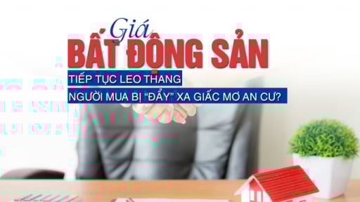 Giá bất động sản liên tục leo thang, người mua bị “đẩy” xa giấc mơ an cư