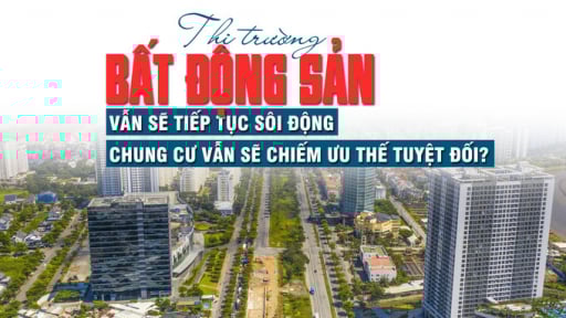Thị trường bất động sản vẫn sẽ tiếp tục sôi động, chung cư vẫn sẽ chiếm ưu thế tuyệt đối