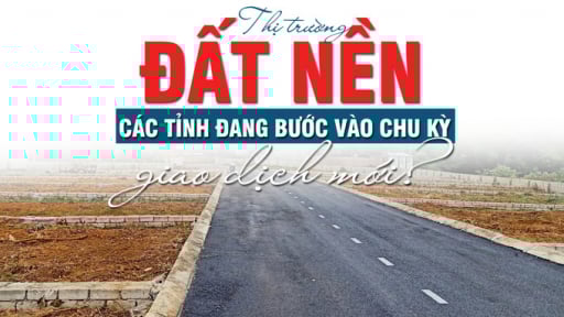 Thị trường đất nền các tỉnh đang bước vào chu kỳ giao dịch mới