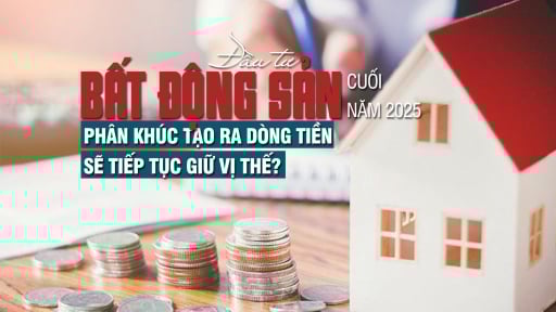 Đầu tư bất động sản cuối năm 2025: Phân khúc tạo ra dòng tiền sẽ tiếp tục giữ vị thế?