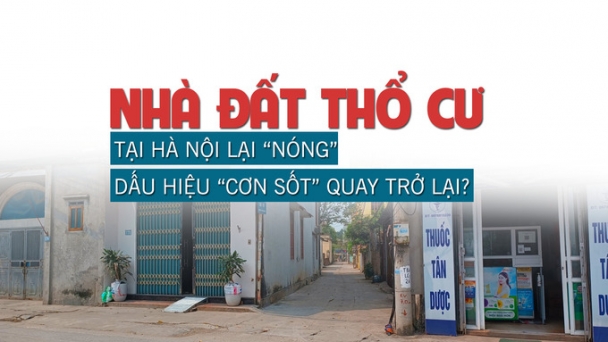 Nhà đất thổ cư tại Hà Nội lại “nóng”, dấu hiệu “cơn sốt” quay trở lại?