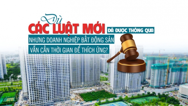 Dù các Luật mới đã được thông qua nhưng doanh nghiệp bất động sản vẫn cần thời gian để thích ứng?