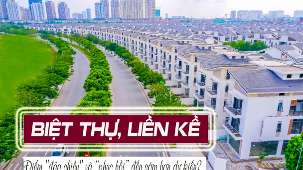 Điểm 'đảo chiều' và “phục hồi” BĐS biệt thự, liền kề đến sớm hơn dự kiến?