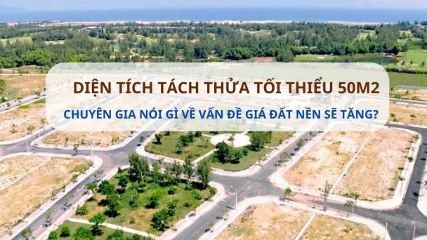 Chuyên gia nói gì về vấn đề giá đất nền tăng nếu diện tích tách thửa tối thiểu 50m2?