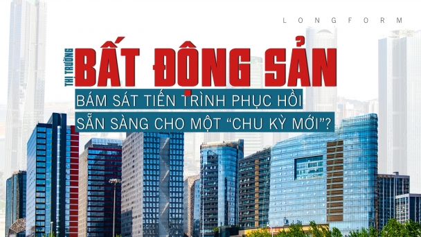 [Longform] Thị trường bất động sản bám sát tiến trình phục hồi, sẵn sàng cho một “chu kỳ mới”?