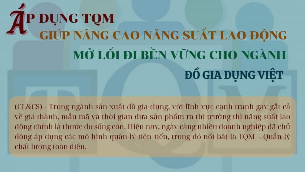 Áp dụng TQM giúp nâng cao năng suất lao động, mở lối đi bền vững cho ngành đồ gia dụng Việt