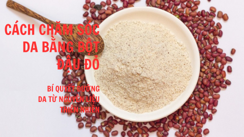 Cách chăm sóc da bằng bột đậu đỏ: Bí quyết dưỡng da từ nguyên liệu thiên nhiên