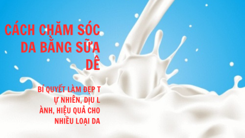 Chăm sóc da bằng sữa dê: Bí quyết làm đẹp tự nhiên, dịu lành,  hiệu quả cho nhiều loại da