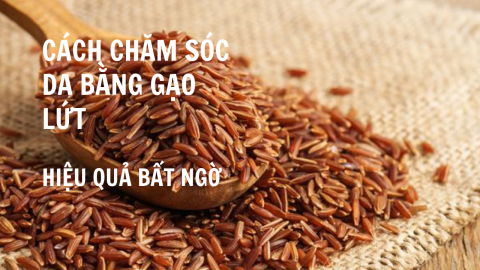 Cách chăm sóc da bằng gạo lứt với hiệu quả bất ngờ