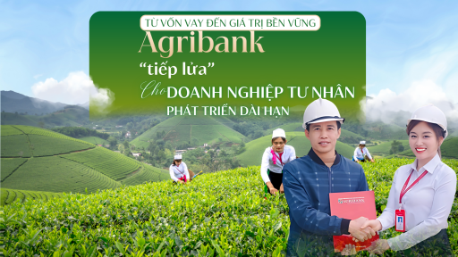 Từ vốn vay đến giá trị bền vững: Agribank “tiếp lửa” cho doanh nghiệp tư nhân phát triển dài hạn